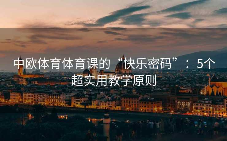 中欧体育体育课的“快乐密码”：5个超实用教学原则