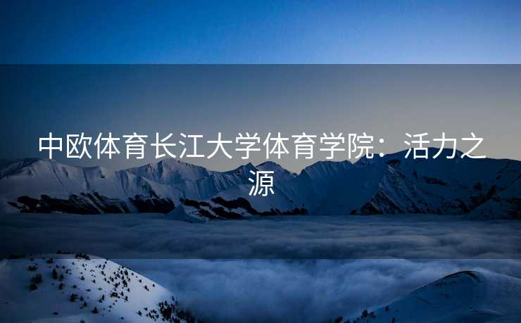中欧体育长江大学体育学院：活力之源