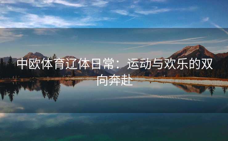 中欧体育辽体日常：运动与欢乐的双向奔赴