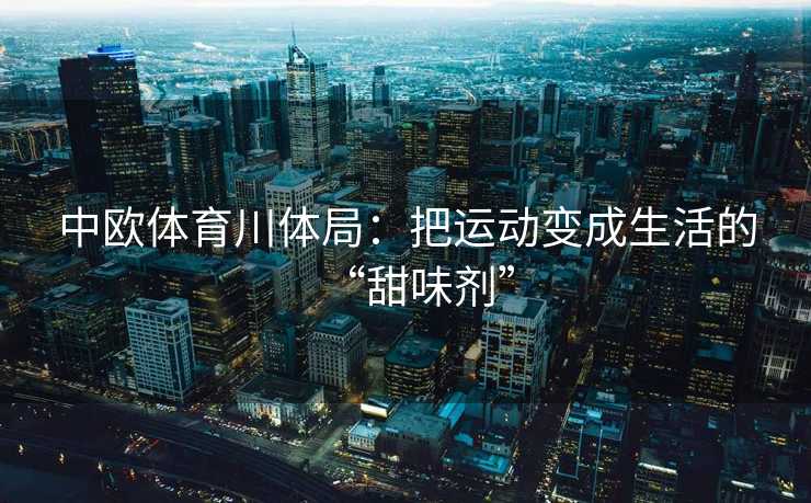 中欧体育川体局：把运动变成生活的“甜味剂”