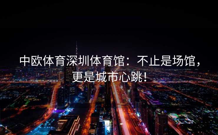 中欧体育深圳体育馆：不止是场馆，更是城市心跳！