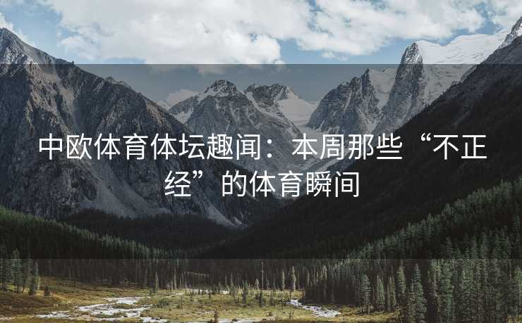 中欧体育体坛趣闻：本周那些“不正经”的体育瞬间