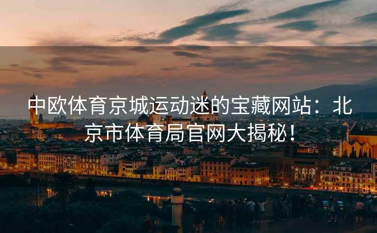 中欧体育京城运动迷的宝藏网站：北京市体育局官网大揭秘！