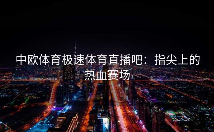 中欧体育极速体育直播吧：指尖上的热血赛场
