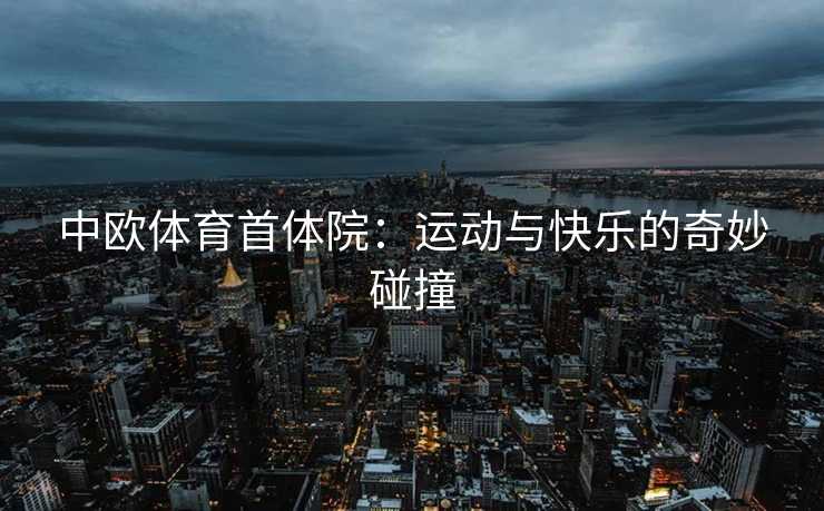 中欧体育首体院：运动与快乐的奇妙碰撞