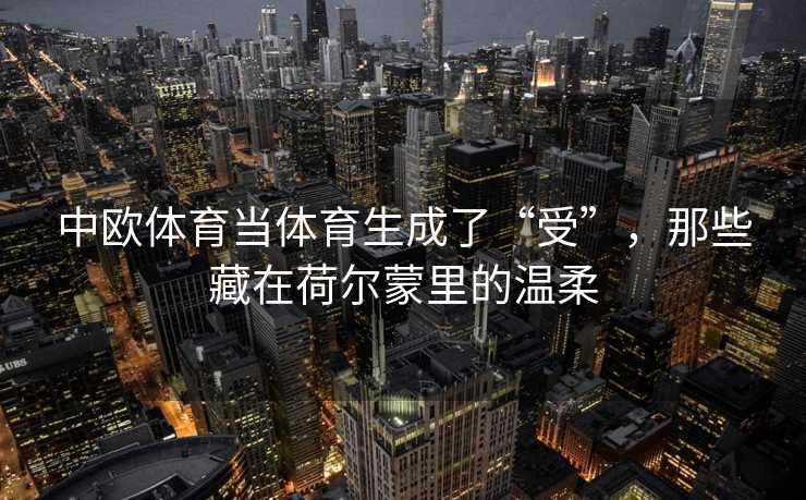 中欧体育当体育生成了“受”，那些藏在荷尔蒙里的温柔