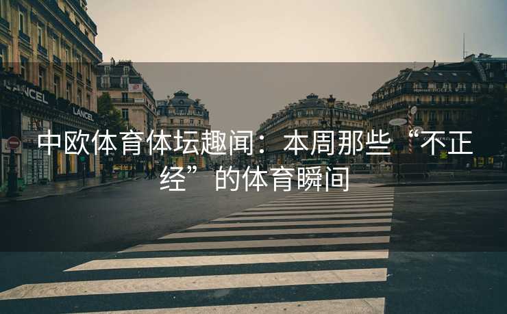中欧体育体坛趣闻：本周那些“不正经”的体育瞬间