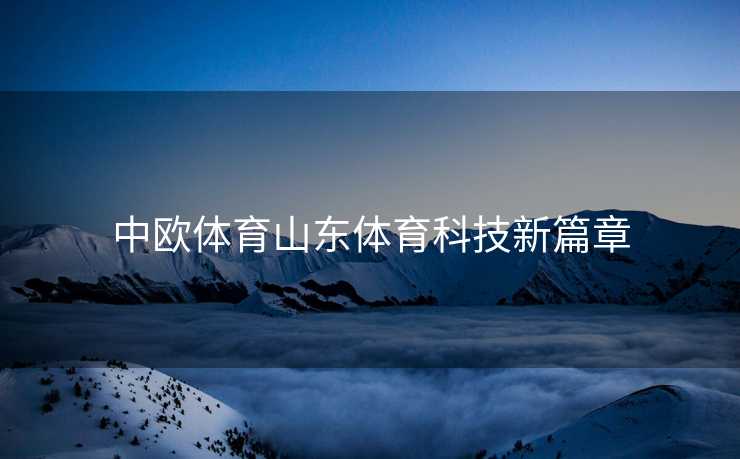 中欧体育山东体育科技新篇章