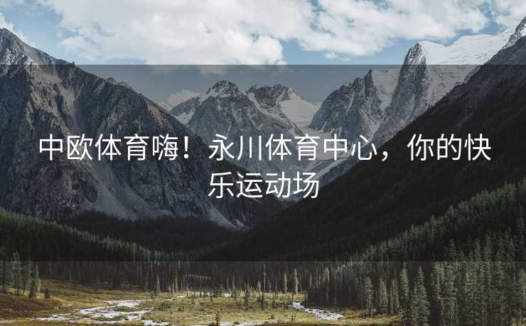 中欧体育嗨！永川体育中心，你的快乐运动场