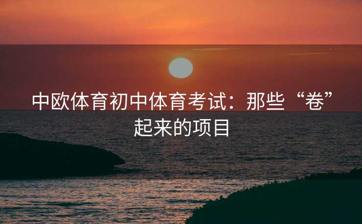 中欧体育初中体育考试：那些“卷”起来的项目