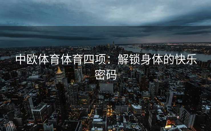 中欧体育体育四项：解锁身体的快乐密码