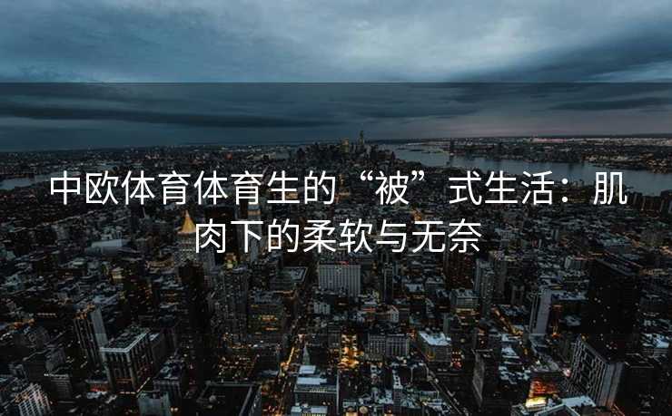 中欧体育体育生的“被”式生活：肌肉下的柔软与无奈