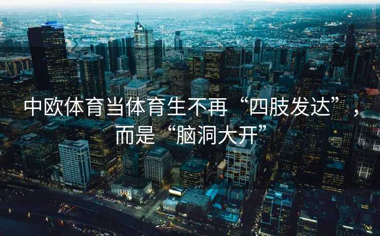中欧体育当体育生不再“四肢发达”，而是“脑洞大开”