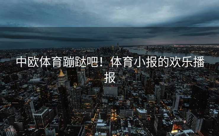 中欧体育蹦跶吧！体育小报的欢乐播报