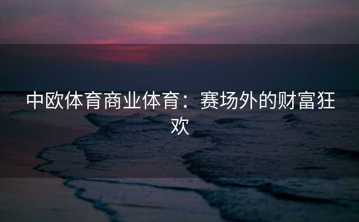 中欧体育商业体育：赛场外的财富狂欢