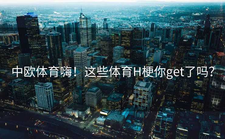 中欧体育嗨！这些体育H梗你get了吗？