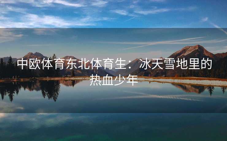 中欧体育东北体育生：冰天雪地里的热血少年