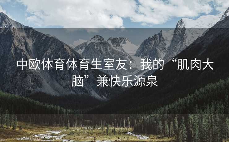 中欧体育体育生室友：我的“肌肉大脑”兼快乐源泉