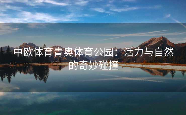 中欧体育青奥体育公园：活力与自然的奇妙碰撞