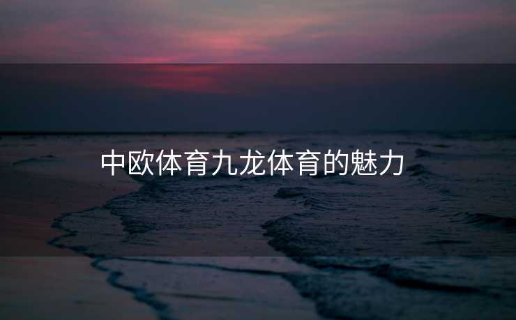 中欧体育九龙体育的魅力  