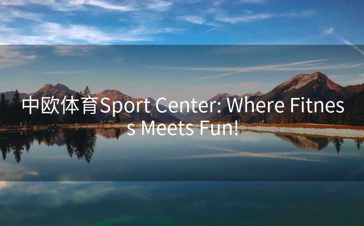 中欧体育Sport Center: Where Fitness Meets Fun!