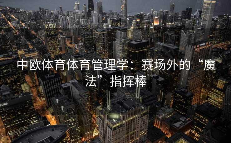 中欧体育体育管理学：赛场外的“魔法”指挥棒