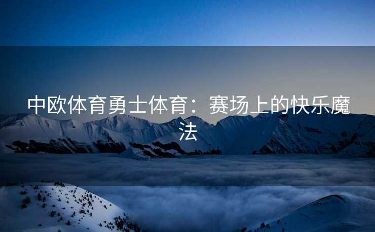 中欧体育勇士体育：赛场上的快乐魔法