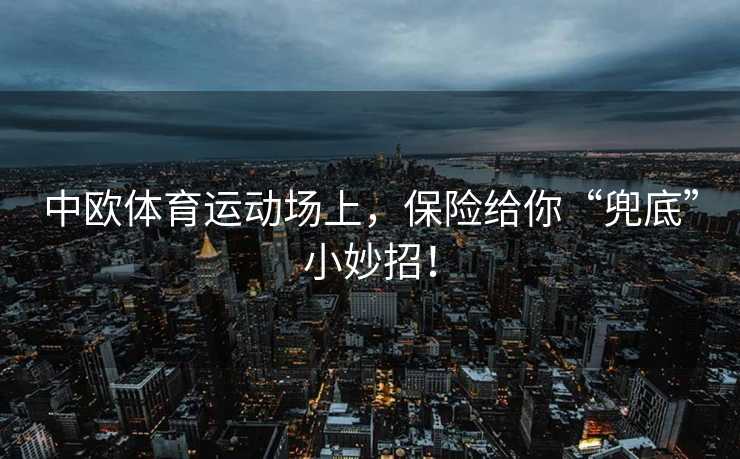 中欧体育运动场上，保险给你“兜底”小妙招！