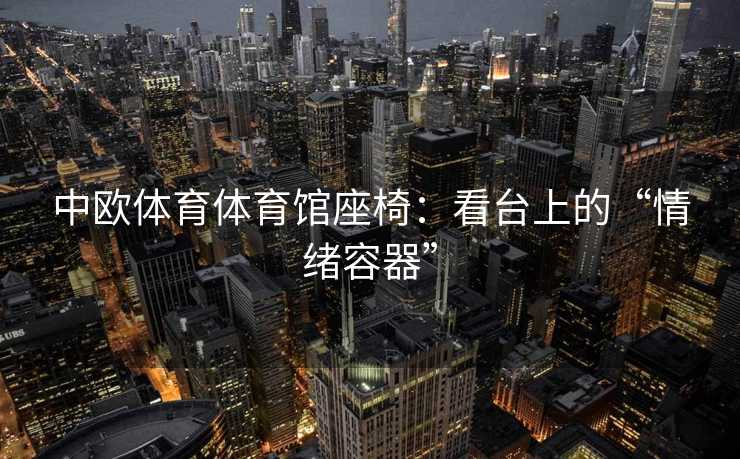 中欧体育体育馆座椅：看台上的“情绪容器”