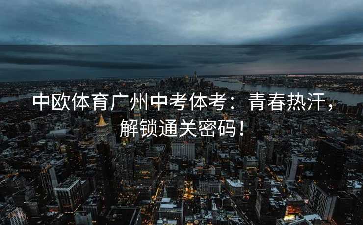 中欧体育广州中考体考：青春热汗，解锁通关密码！