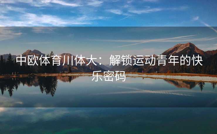 中欧体育川体大：解锁运动青年的快乐密码