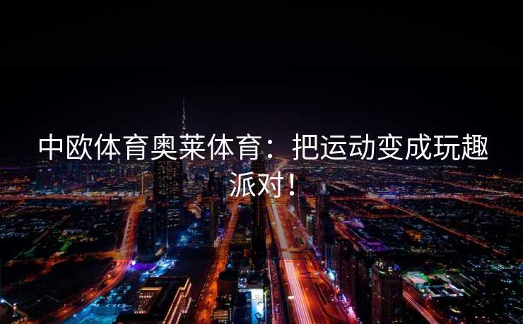 中欧体育奥莱体育：把运动变成玩趣派对！