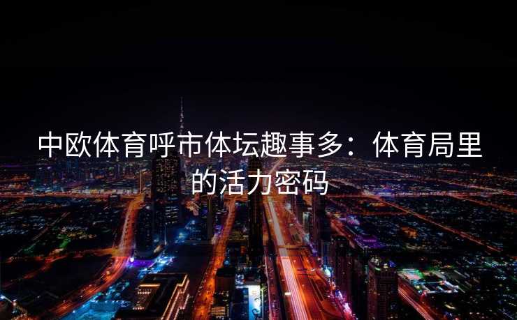 中欧体育呼市体坛趣事多：体育局里的活力密码