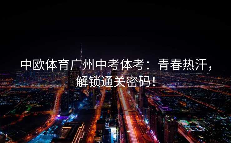 中欧体育广州中考体考：青春热汗，解锁通关密码！