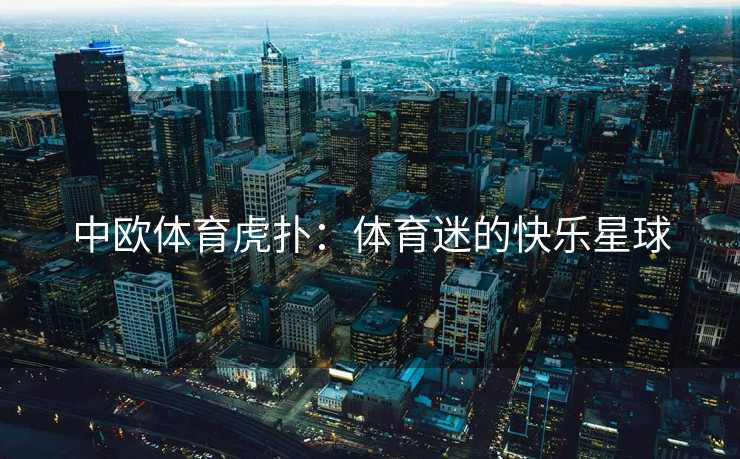 中欧体育虎扑：体育迷的快乐星球