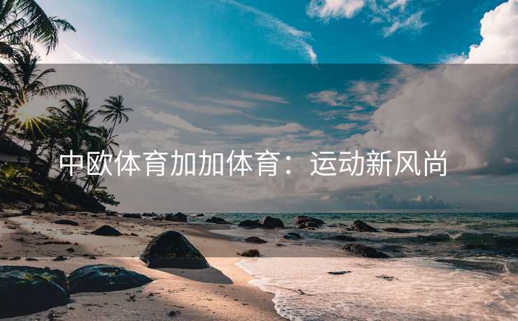 中欧体育加加体育：运动新风尚  