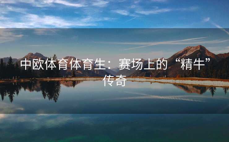 中欧体育体育生：赛场上的“精牛”传奇