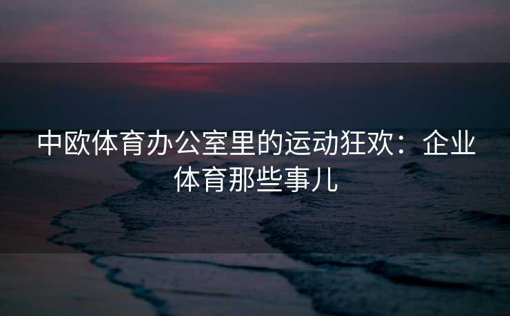 中欧体育办公室里的运动狂欢：企业体育那些事儿