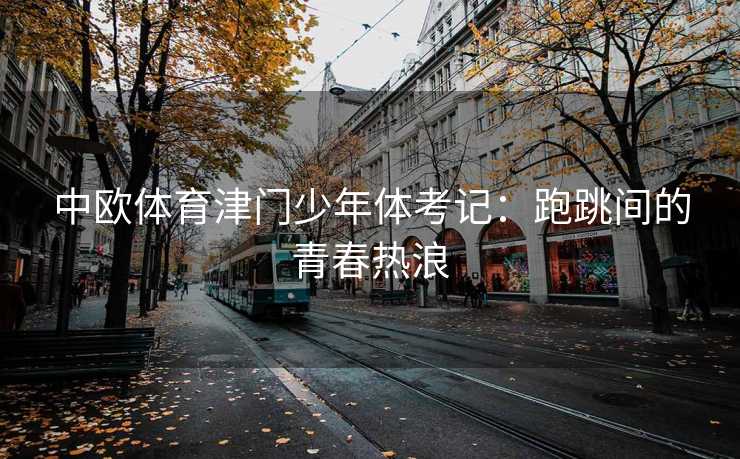 中欧体育津门少年体考记：跑跳间的青春热浪