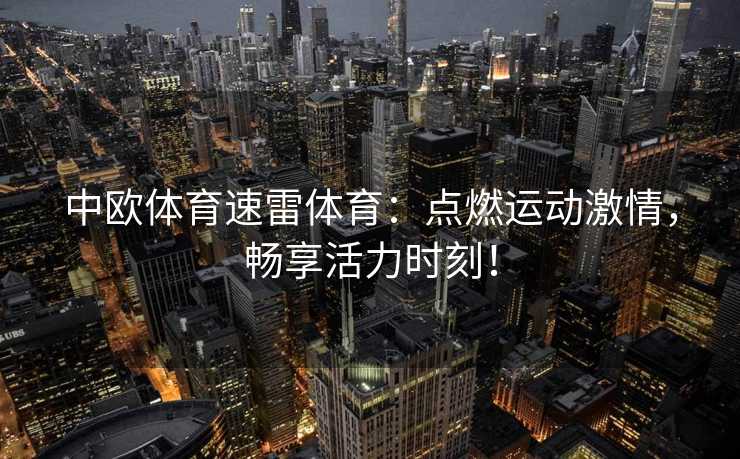 中欧体育速雷体育：点燃运动激情，畅享活力时刻！