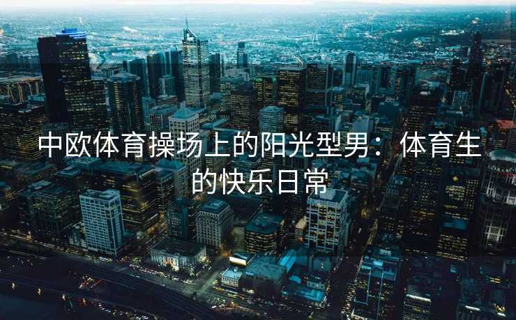 中欧体育操场上的阳光型男：体育生的快乐日常