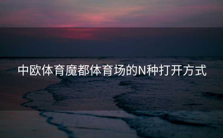 中欧体育魔都体育场的N种打开方式