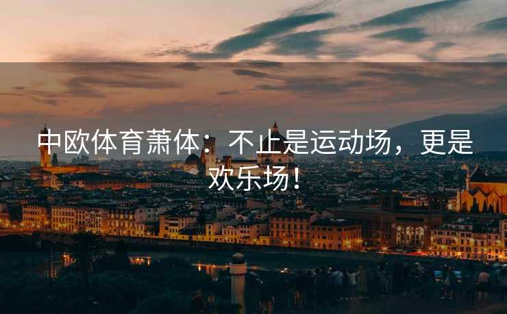 中欧体育萧体：不止是运动场，更是欢乐场！