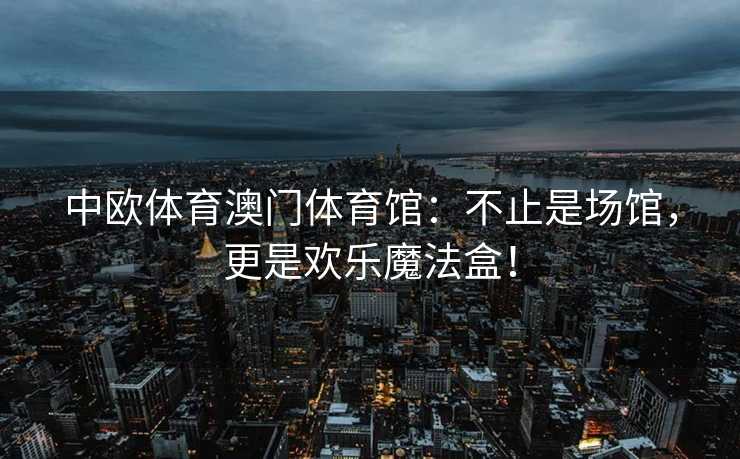 中欧体育澳门体育馆：不止是场馆，更是欢乐魔法盒！