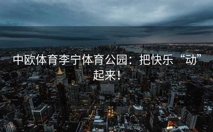 中欧体育李宁体育公园：把快乐“动”起来！