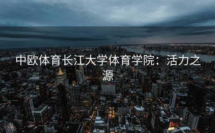 中欧体育长江大学体育学院：活力之源