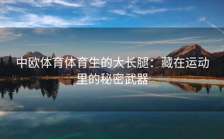 中欧体育体育生的大长腿：藏在运动里的秘密武器