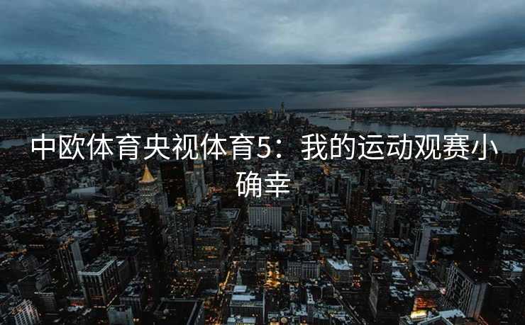 中欧体育央视体育5：我的运动观赛小确幸