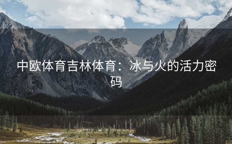中欧体育吉林体育：冰与火的活力密码