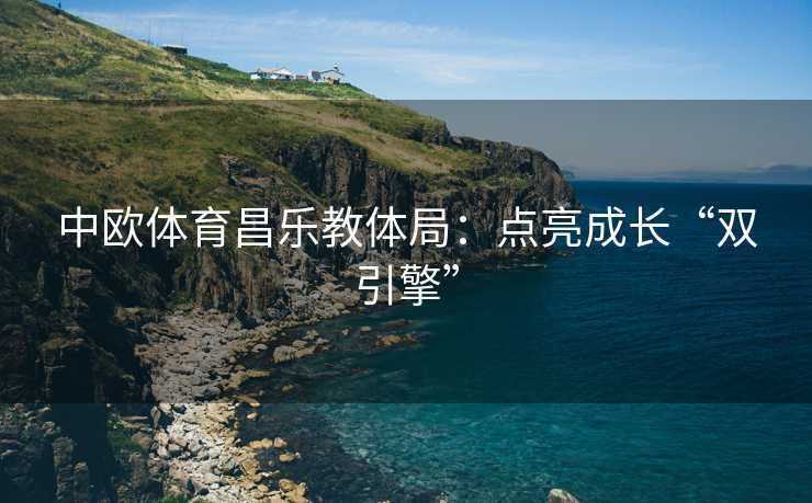 中欧体育昌乐教体局：点亮成长“双引擎”